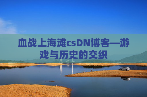 血战上海滩csDN博客—游戏与历史的交织