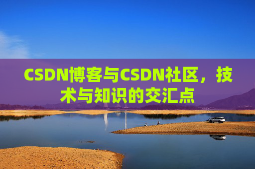 CSDN博客与CSDN社区,技术与知识的交汇点