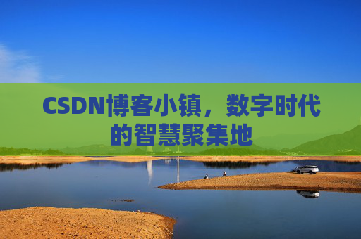 CSDN博客小镇，数字时代的智慧聚集地