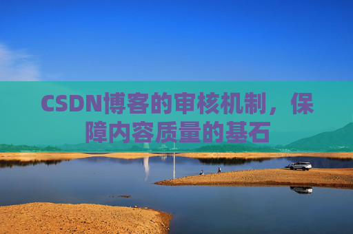CSDN博客的审核机制，保障内容质量的基石